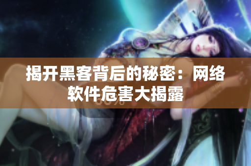 揭开黑客背后的秘密：网络软件危害大揭露