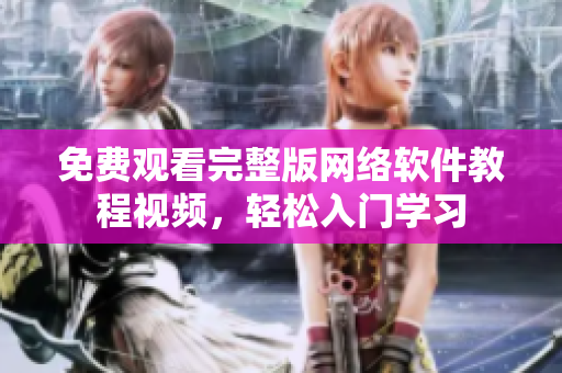免费观看完整版网络软件教程视频，轻松入门学习