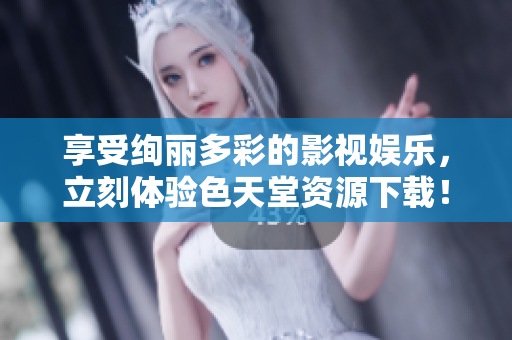 享受绚丽多彩的影视娱乐，立刻体验色天堂资源下载！