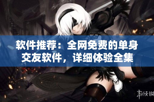软件推荐：全网免费的单身交友软件，详细体验全集