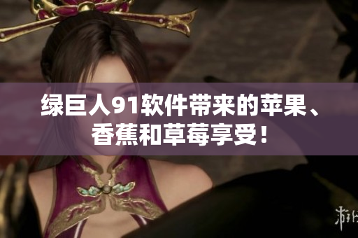 绿巨人91软件带来的苹果、香蕉和草莓享受！