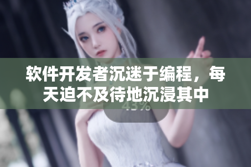 软件开发者沉迷于编程，每天迫不及待地沉浸其中