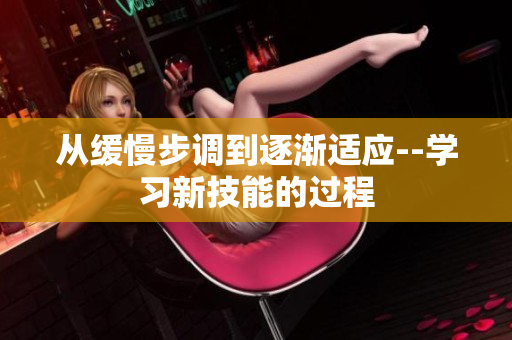 从缓慢步调到逐渐适应--学习新技能的过程
