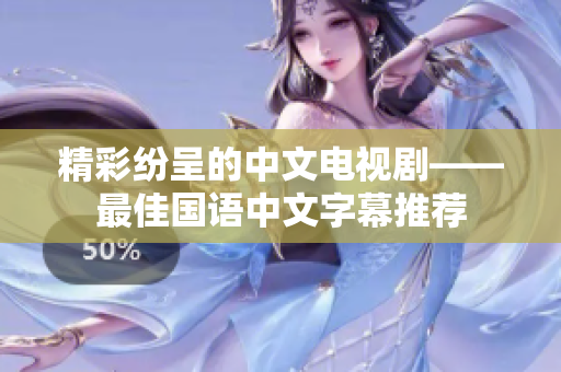精彩纷呈的中文电视剧——最佳国语中文字幕推荐
