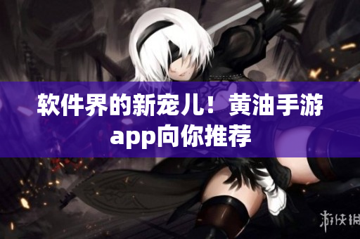 软件界的新宠儿！黄油手游app向你推荐