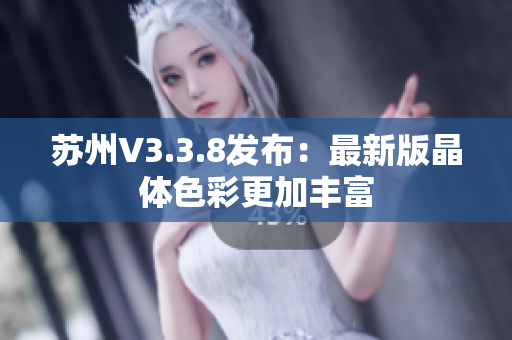 苏州V3.3.8发布：最新版晶体色彩更加丰富