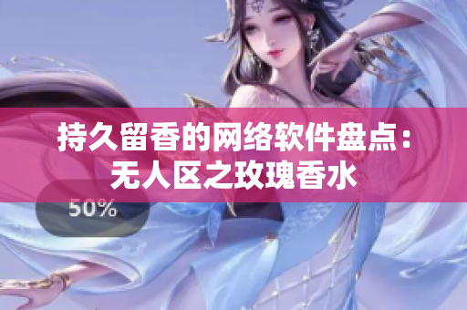 持久留香的网络软件盘点：无人区之玫瑰香水