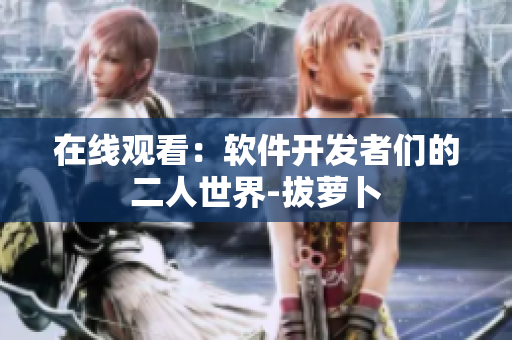 在线观看：软件开发者们的二人世界-拔萝卜
