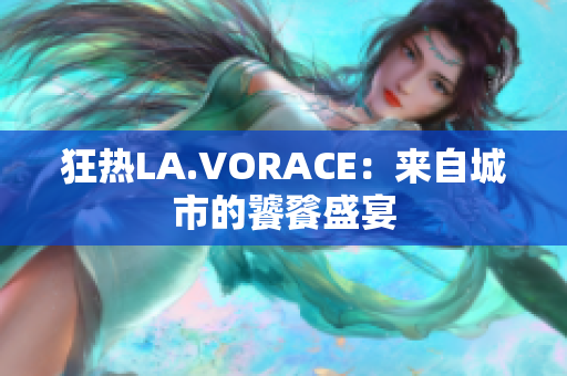 狂热LA.VORACE：来自城市的饕餮盛宴