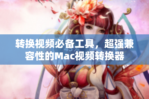 转换视频必备工具，超强兼容性的Mac视频转换器