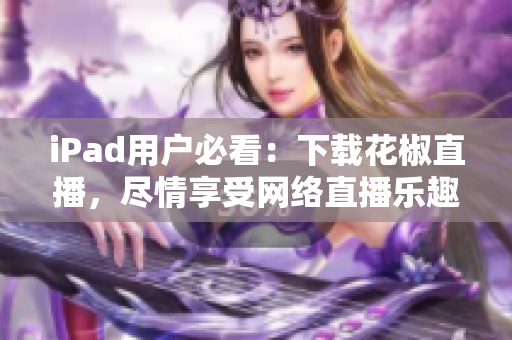 iPad用户必看：下载花椒直播，尽情享受网络直播乐趣