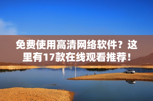 免费使用高清网络软件？这里有17款在线观看推荐！