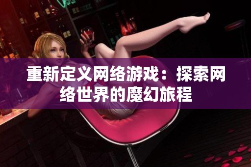 重新定义网络游戏：探索网络世界的魔幻旅程