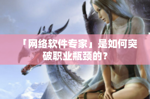 「网络软件专家」是如何突破职业瓶颈的？
