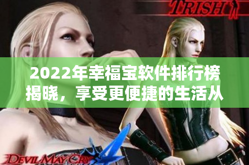 2022年幸福宝软件排行榜揭晓，享受更便捷的生活从选对软件开始！