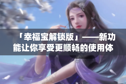 「幸福宝解锁版」——新功能让你享受更顺畅的使用体验(1)