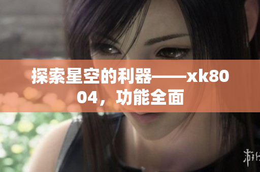 探索星空的利器——xk8004，功能全面