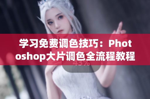 学习免费调色技巧：Photoshop大片调色全流程教程