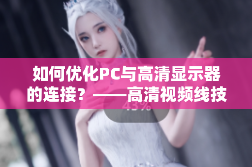 如何优化PC与高清显示器的连接？——高清视频线技巧