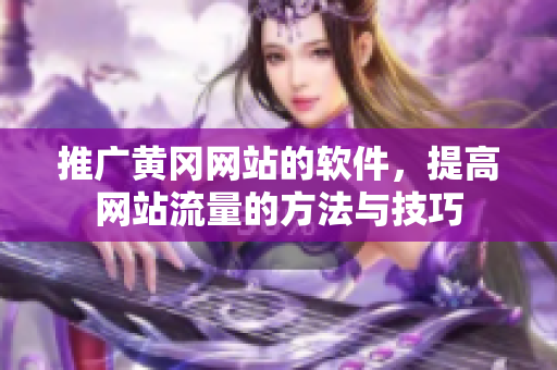 推广黄冈网站的软件，提高网站流量的方法与技巧
