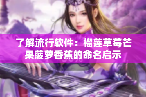 了解流行软件：榴莲草莓芒果菠萝香蕉的命名启示