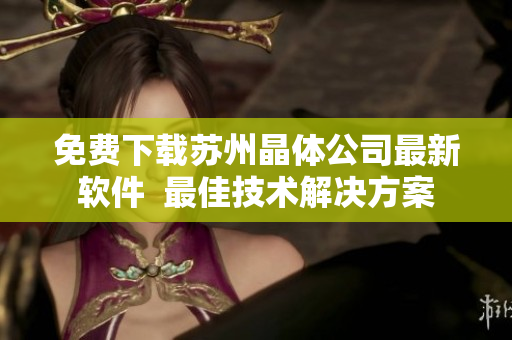 免费下载苏州晶体公司最新软件  最佳技术解决方案