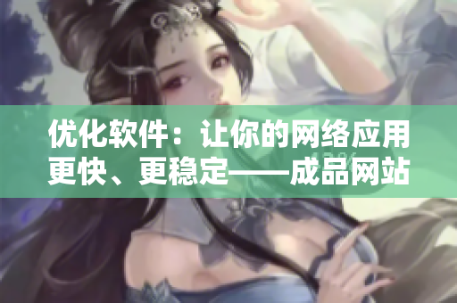 优化软件：让你的网络应用更快、更稳定——成品网站货源1688