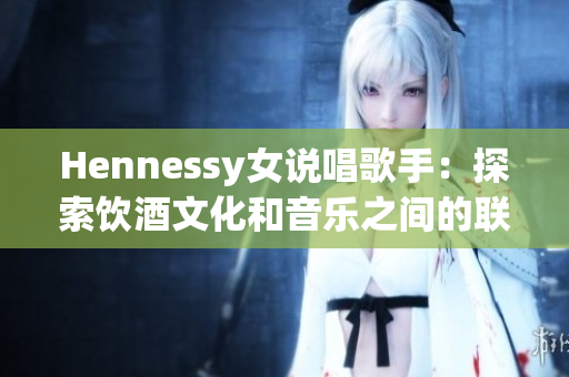 Hennessy女说唱歌手：探索饮酒文化和音乐之间的联系