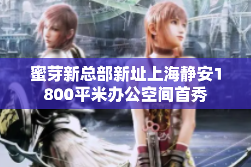 蜜芽新总部新址上海静安1800平米办公空间首秀