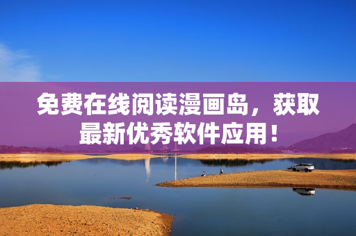 免费在线阅读漫画岛，获取最新优秀软件应用！