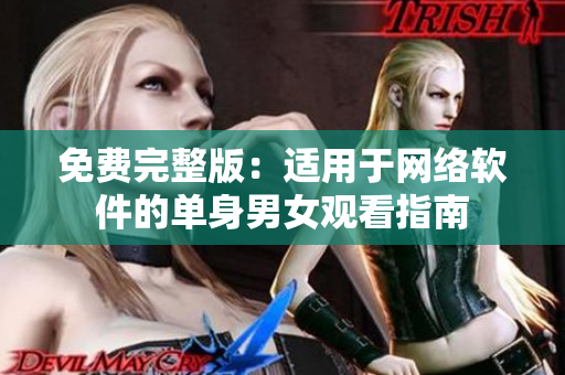 免费完整版：适用于网络软件的单身男女观看指南