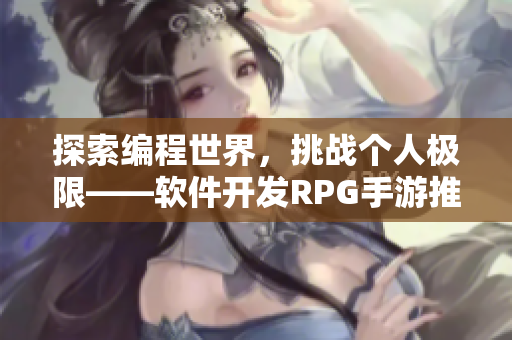 探索编程世界，挑战个人极限——软件开发RPG手游推荐