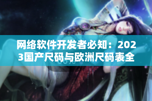 网络软件开发者必知：2023国产尺码与欧洲尺码表全解析