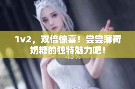 1v2，双倍惊喜！尝尝薄荷奶糖的独特魅力吧！