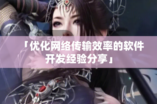 「优化网络传输效率的软件开发经验分享」