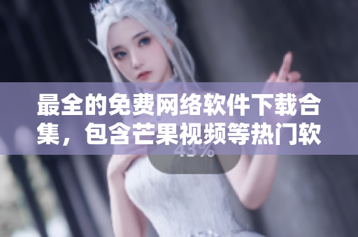 最全的免费网络软件下载合集，包含芒果视频等热门软件