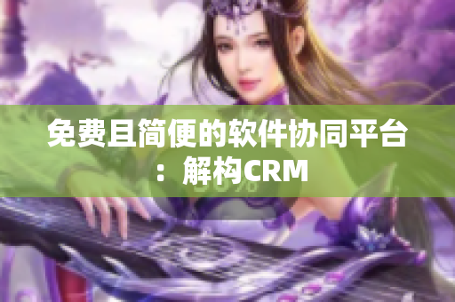 免费且简便的软件协同平台：解构CRM