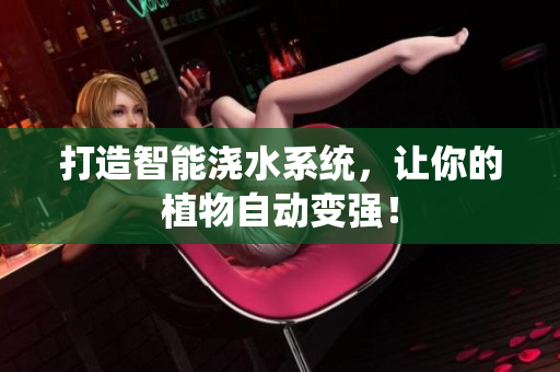 打造智能浇水系统，让你的植物自动变强！