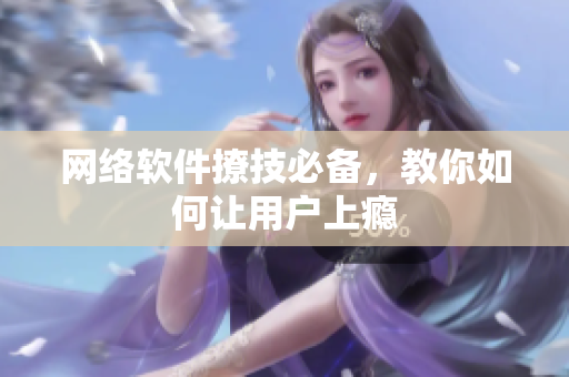 网络软件撩技必备，教你如何让用户上瘾