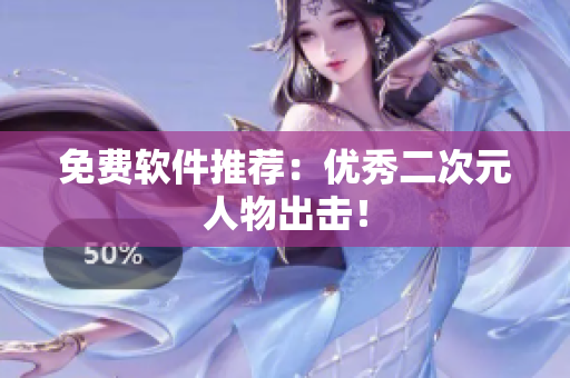 免费软件推荐：优秀二次元人物出击！
