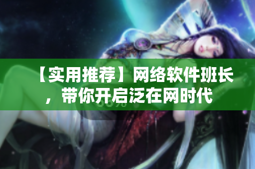 【实用推荐】网络软件班长，带你开启泛在网时代