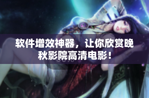 软件增效神器，让你欣赏晚秋影院高清电影！