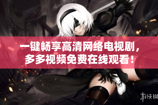 一键畅享高清网络电视剧，多多视频免费在线观看！