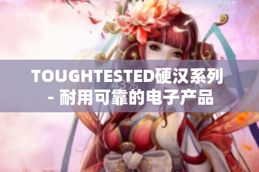 TOUGHTESTED硬汉系列 - 耐用可靠的电子产品