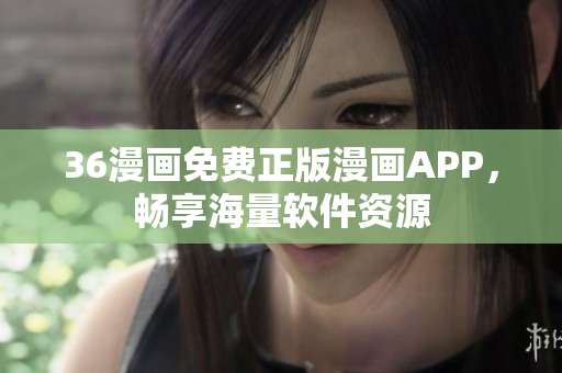 36漫画免费正版漫画APP，畅享海量软件资源