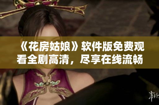 《花房姑娘》软件版免费观看全剧高清，尽享在线流畅体验！