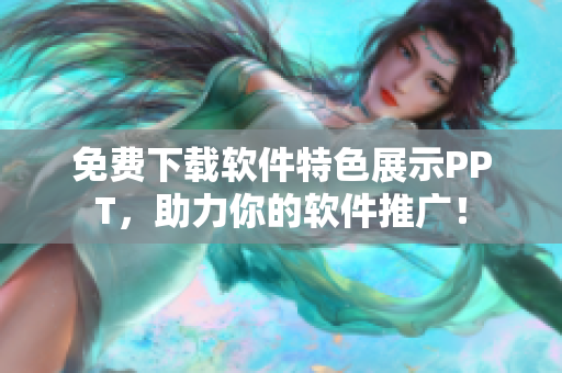 免费下载软件特色展示PPT，助力你的软件推广！