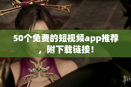50个免费的短视频app推荐，附下载链接！