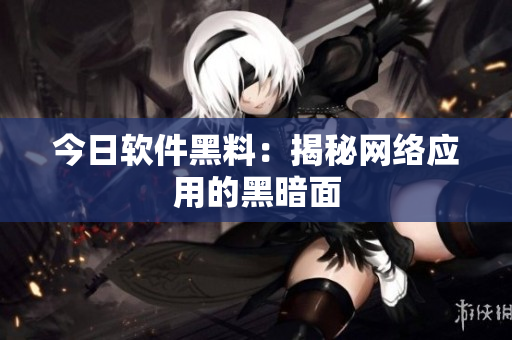 今日软件黑料：揭秘网络应用的黑暗面