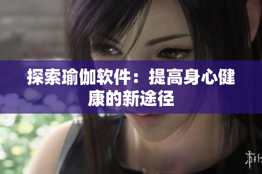 探索瑜伽软件：提高身心健康的新途径